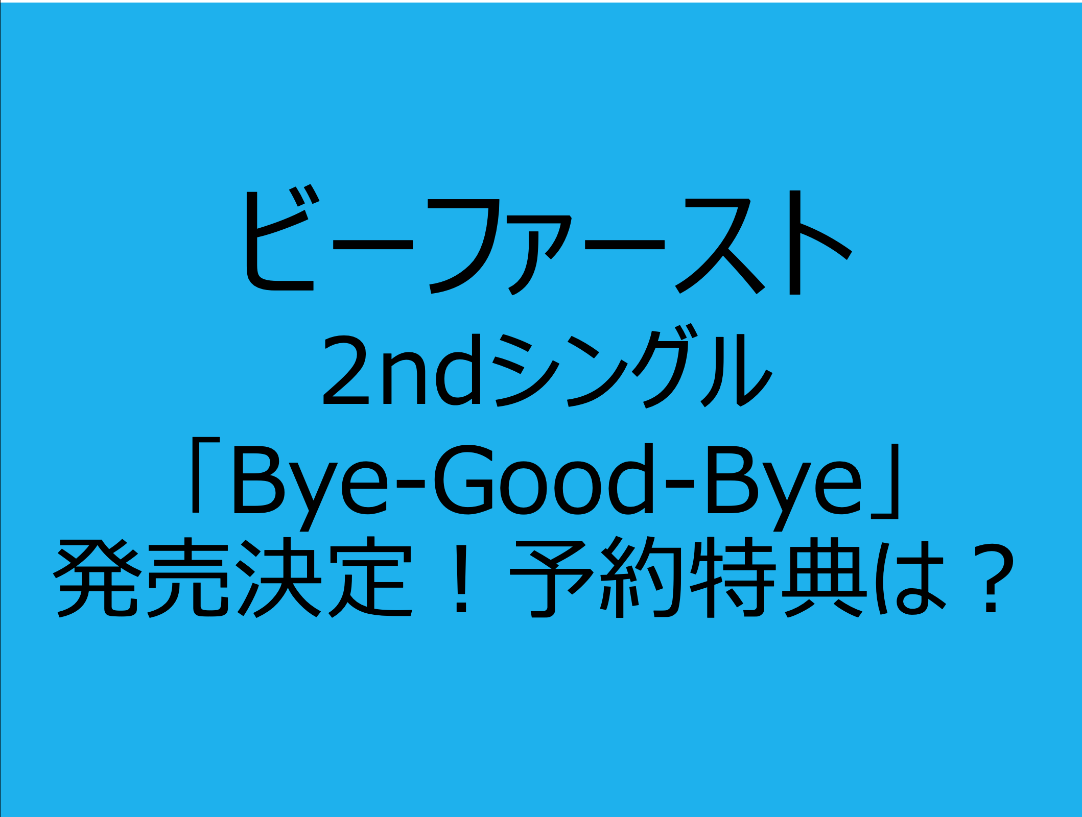 ビーファースト2ndシングル「Bye-Good-Bye」発売決定！予約特典は